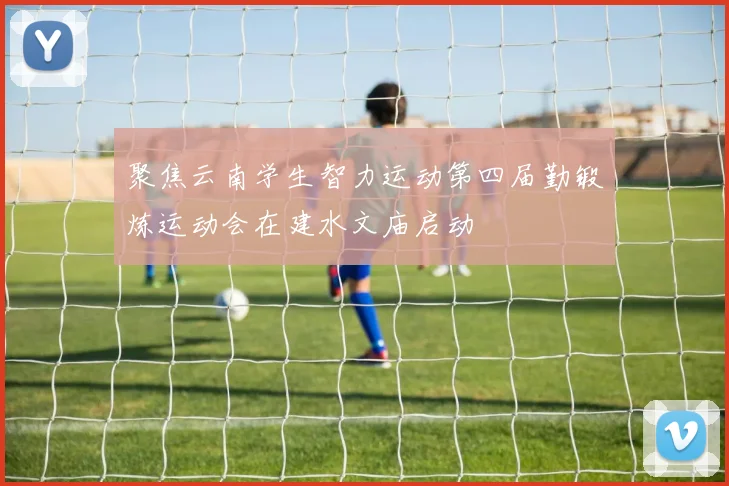 聚焦云南学生智力运动第四届勤锻炼运动会在建水文庙启动