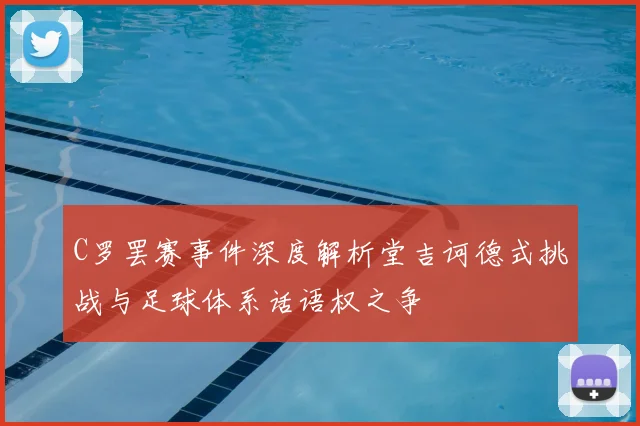 C罗罢赛事件深度解析堂吉诃德式挑战与足球体系话语权之争