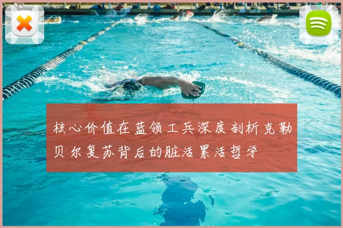 核心价值在蓝领工兵深度剖析克勒贝尔复苏背后的脏活累活哲学