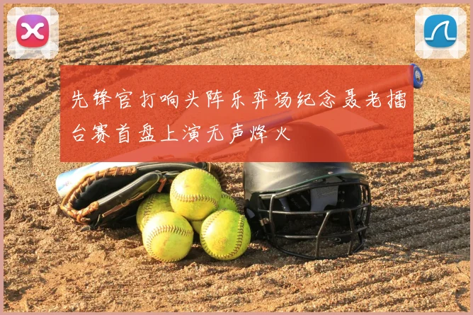 先锋官打响头阵乐弈场纪念聂老擂台赛首盘上演无声烽火