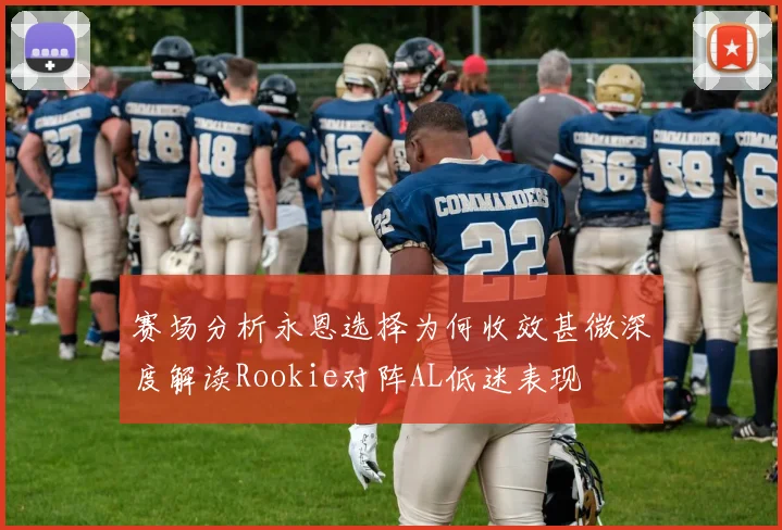 赛场分析永恩选择为何收效甚微深度解读Rookie对阵AL低迷表现