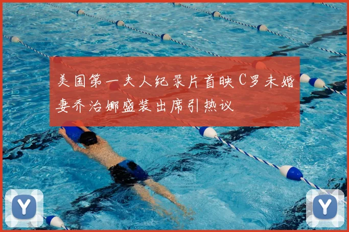 美国第一夫人纪录片首映 C罗未婚妻乔治娜盛装出席引热议