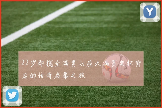 22岁即揽全满贯七座大满贯奖杯背后的传奇启幕之旅