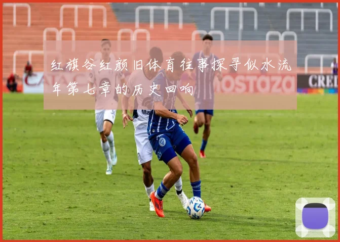 红旗谷红颜旧体育往事探寻似水流年第七章的历史回响