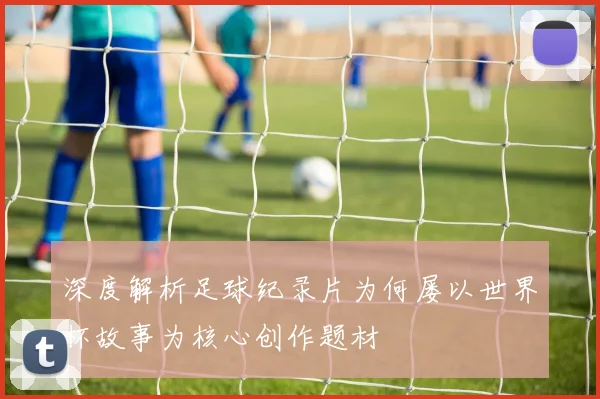 深度解析足球纪录片为何屡以世界杯故事为核心创作题材