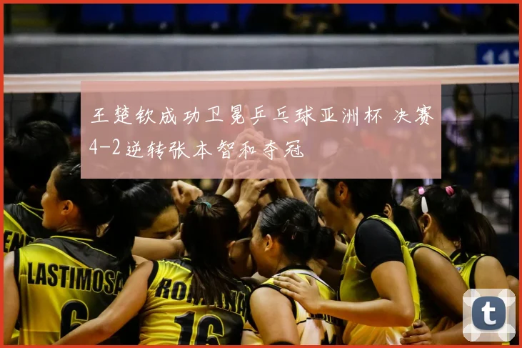 王楚钦成功卫冕乒乓球亚洲杯 决赛4-2逆转张本智和夺冠